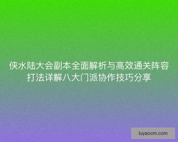 侠水陆大会副本全面解析与高效通关阵容打法详解八大门派协作技巧分享